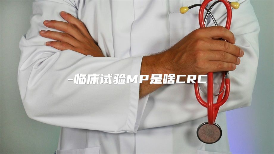 临床试验MP是啥CRC