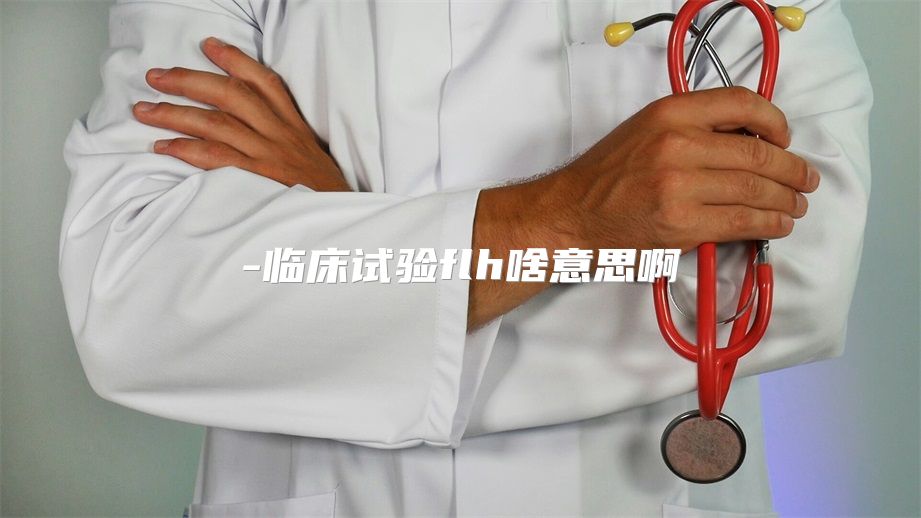 临床试验flh啥意思啊