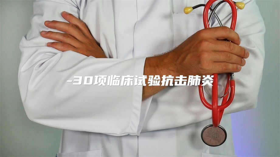 30项临床试验抗击肺炎