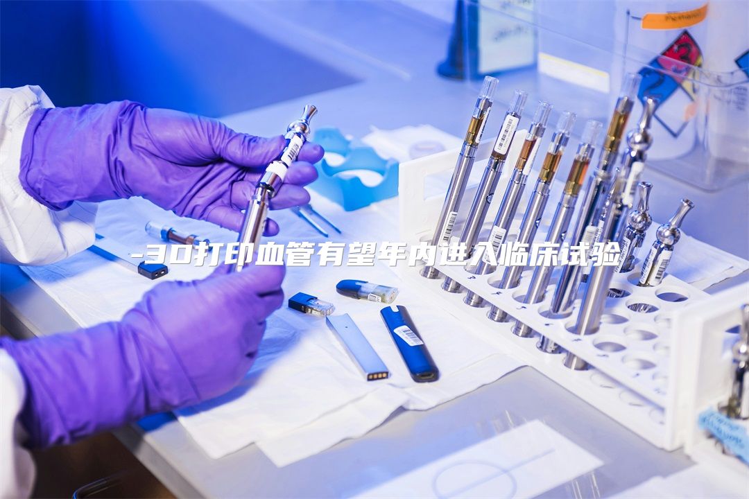 3D打印血管有望年内进入临床试验